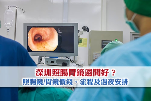 北上照腸胃鏡-深圳照腸鏡-照胃鏡價錢-流程及過夜安排