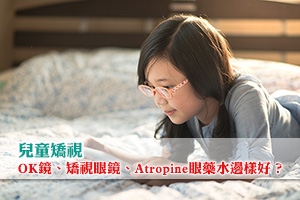 【兒童矯視】OK鏡、矯視眼鏡、Atropine眼藥水邊樣好？