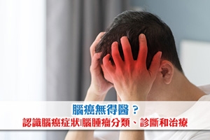 腦癌無得醫？認識腦癌症狀|腦腫瘤分類、診斷和治療