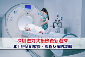 【北上照MRI】深圳磁力共振檢查新選擇、收費、流程及預約攻略