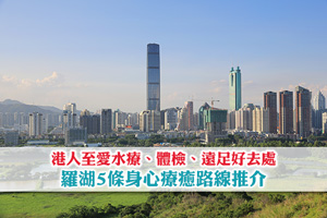 【羅湖養生之旅】港人至愛水療、體檢、遠足好去處| 深圳5條身心療癒路線推介 