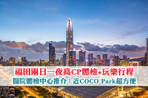 福田兩日一夜高CP體檢+玩樂行程| 福田區醫院體檢中心推介| 近COCO Park超方便！ 