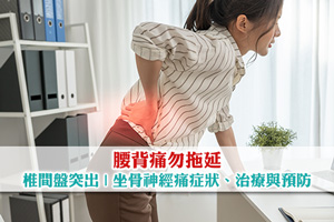 News: 【腰背痛勿拖延】椎間盤突出與坐骨神經痛症狀、治療與預防方法